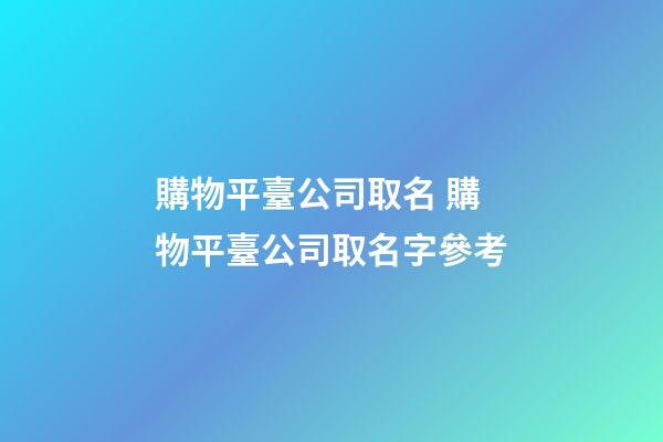 購物平臺公司取名 購物平臺公司取名字參考-第1張-公司起名-玄機派
